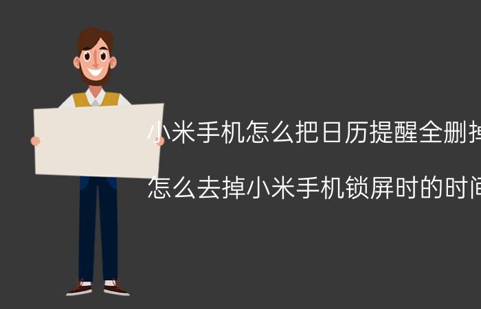 小米手机怎么把日历提醒全删掉 怎么去掉小米手机锁屏时的时间？